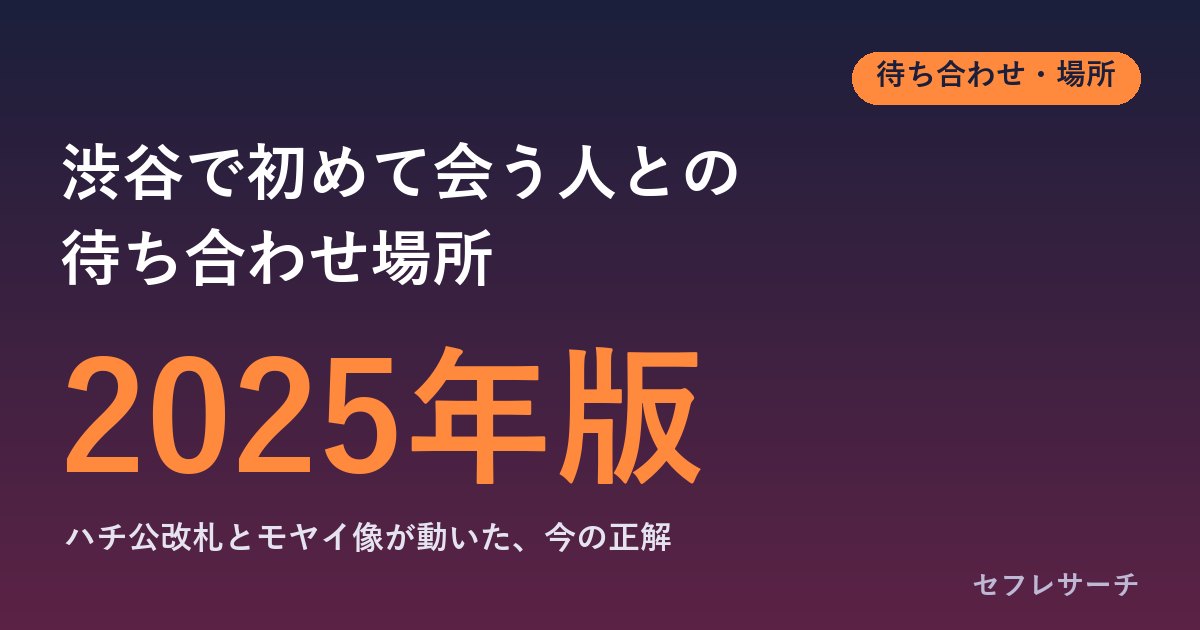 渋谷で初めて会う人との待ち合わせ場所｜ハチ公改札・モヤイ像が動いた今、迷わず会える所